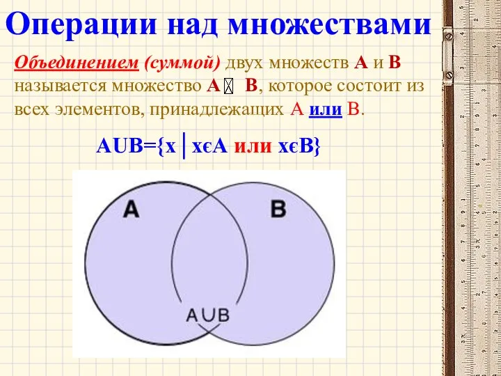 Объединением (суммой) двух множеств А и В называется множество А В,