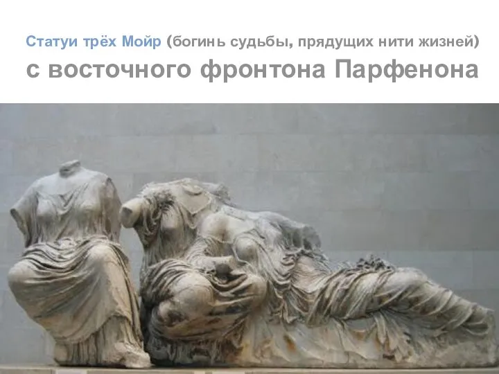Статуи трёх Мойр (богинь судьбы, прядущих нити жизней) с восточного фронтона Парфенона