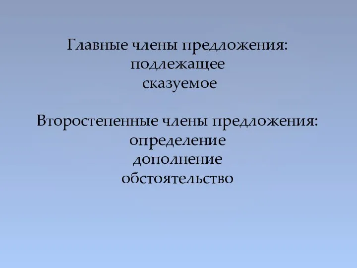 Главные члены предложения: подлежащее сказуемое Второстепенные члены предложения: определение дополнение обстоятельство