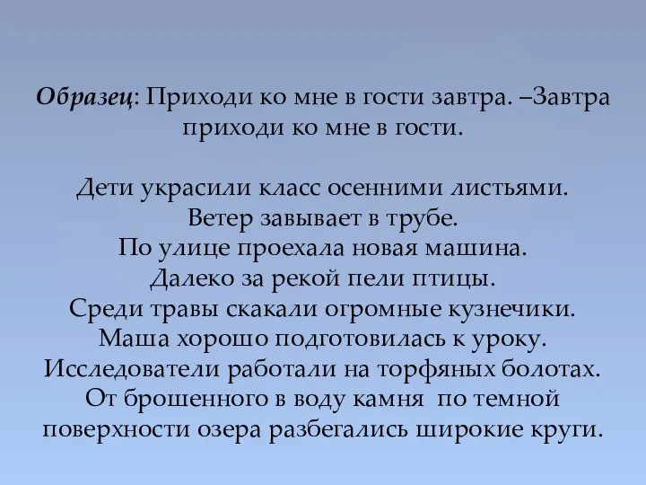 Образец: Приходи ко мне в гости завтра. –Завтра приходи ко мне