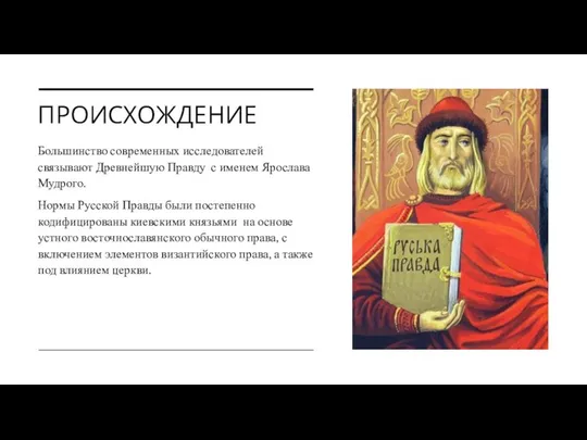 ПРОИСХОЖДЕНИЕ Большинство современных исследователей связывают Древнейшую Правду с именем Ярослава Мудрого.