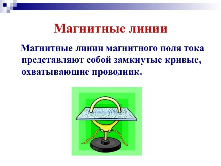 Магнитные линии Магнитные линии магнитного поля тока представляют собой замкнутые кривые, охватывающие проводник.