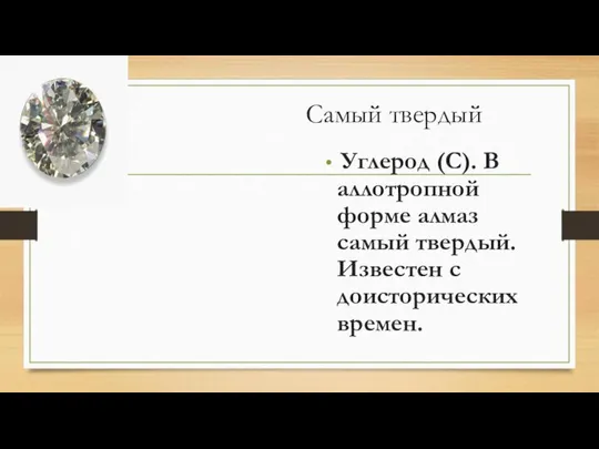 Самый твердый Углерод (С). В аллотропной форме алмаз самый твердый. Известен с доисторических времен.