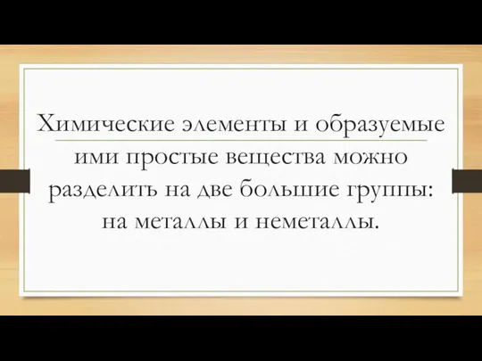 Химические элементы и образуемые ими простые вещества можно разделить на две