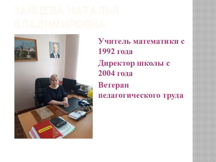 ЗАЙЦЕВА НАТАЛЬЯ ВЛАДИМИРОВНА Учитель математики с 1992 года Директор школы с 2004 года Ветеран педагогического труда