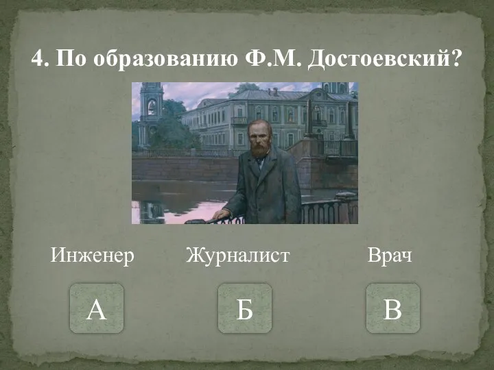 4. По образованию Ф.М. Достоевский? А Б В Инженер Журналист Врач