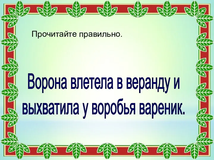 Ворона влетела в веранду и выхватила у воробья вареник. Прочитайте правильно.