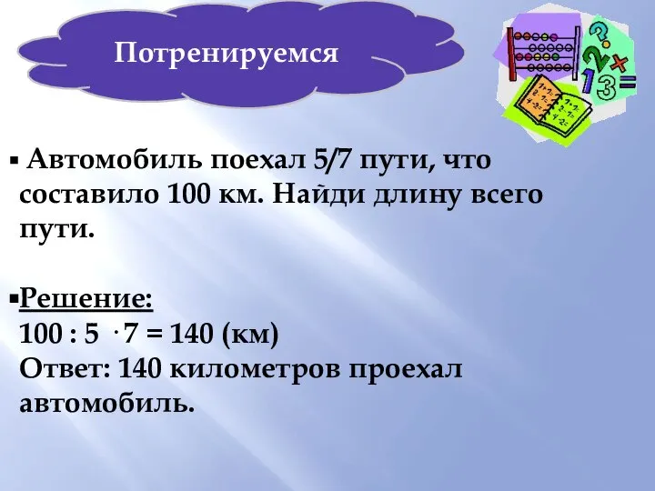 Потренируемся Автомобиль поехал 5/7 пути, что составило 100 км. Найди длину