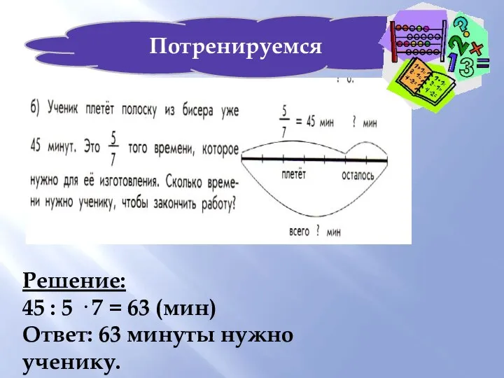 Решение: 45 : 5 · 7 = 63 (мин) Ответ: 63 минуты нужно ученику. Потренируемся