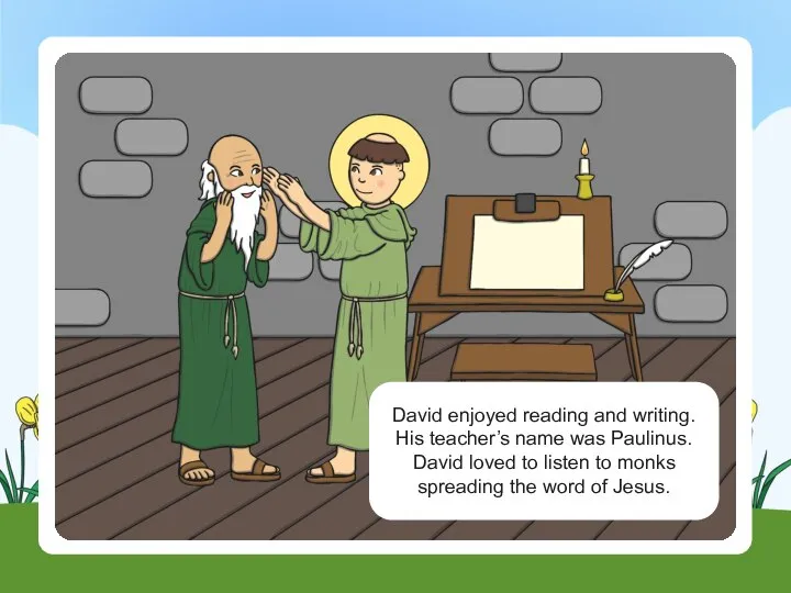 David enjoyed reading and writing. His teacher’s name was Paulinus. David