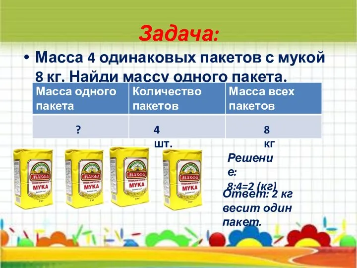 Задача: Масса 4 одинаковых пакетов с мукой 8 кг. Найди массу