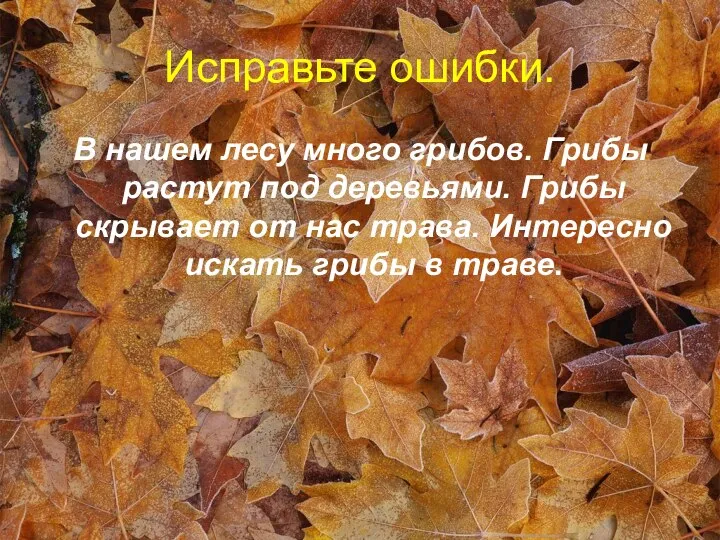 Исправьте ошибки. В нашем лесу много грибов. Грибы растут под деревьями.