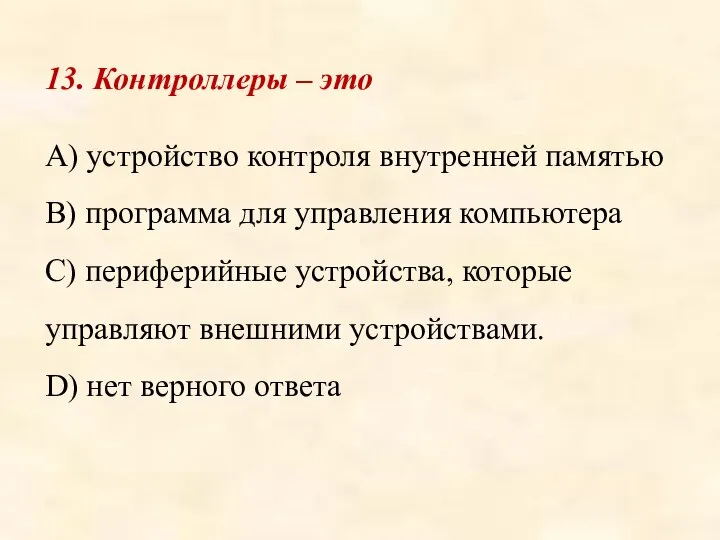 13. Контроллеры – это A) устройство контроля внутренней памятью B) программа