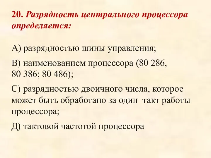 20. Разрядность центрального процессора определяется: А) разрядностью шины управления; В) наименованием