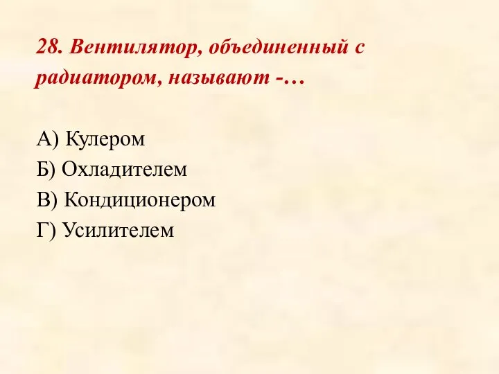 28. Вентилятор, объединенный с радиатором, называют -… А) Кулером Б) Охладителем В) Кондиционером Г) Усилителем