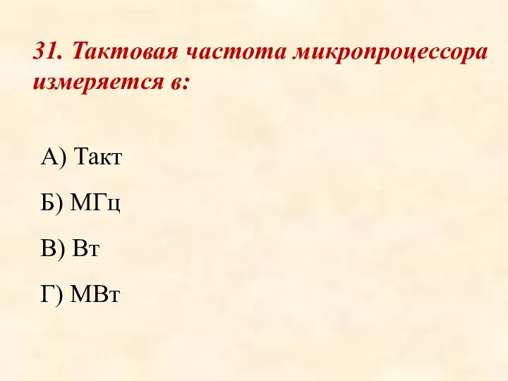 31. Тактовая частота микропроцессора измеряется в: А) Такт Б) МГц В) Вт Г) МВт