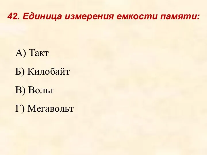 А) Такт Б) Килобайт В) Вольт Г) Мегавольт 42. Единица измерения емкости памяти: