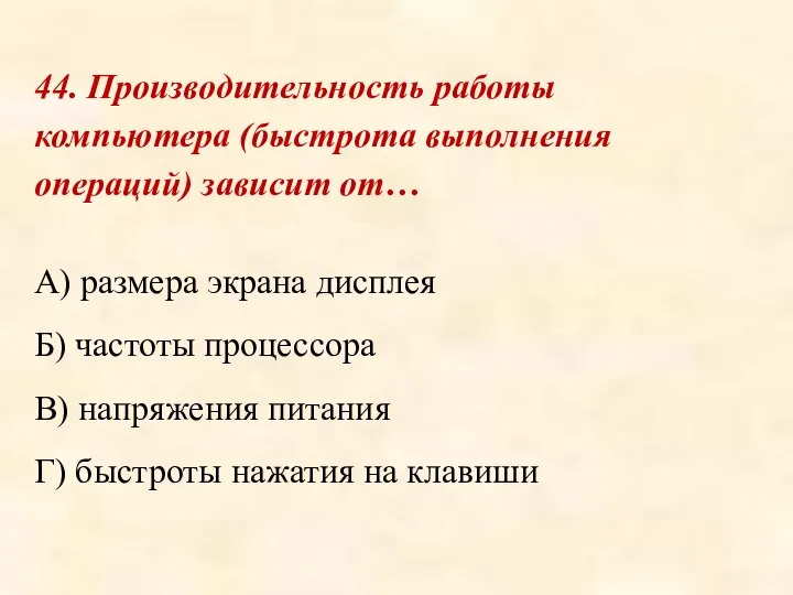 44. Производительность работы компьютера (быстрота выполнения операций) зависит от… А) размера