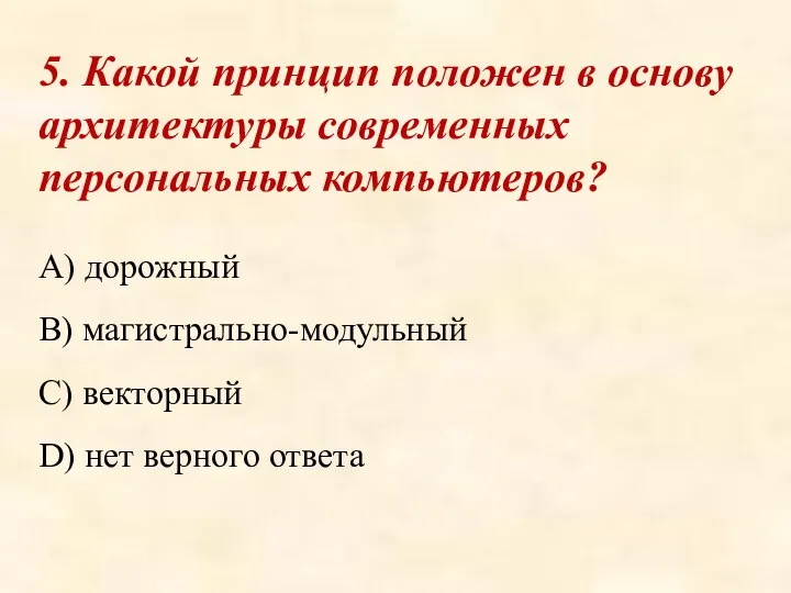 5. Какой принцип положен в основу архитектуры современных персональных компьютеров? A)