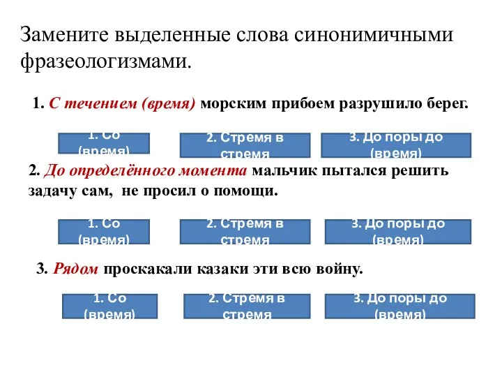 Замените выделенные слова синонимичными фразеологизмами. 1. С течением (время) морским прибоем