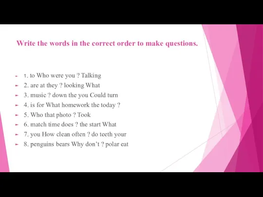 Write the words in the correct order to make questions. 1.