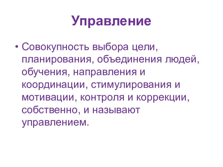 Управление Совокупность выбора цели, планирования, объединения людей, обучения, направления и координации,