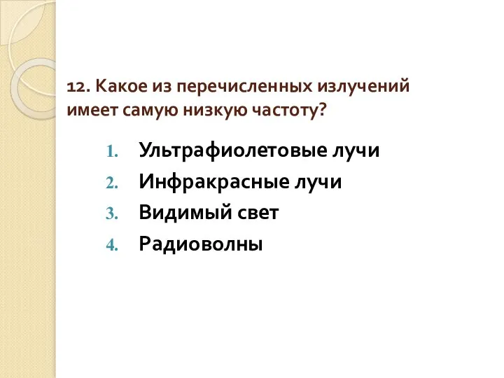 12. Какое из перечисленных излучений имеет самую низкую частоту? Ультрафиолетовые лучи Инфракрасные лучи Видимый свет Радиоволны