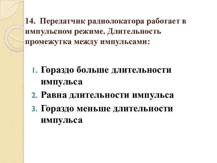 14. Передатчик радиолокатора работает в импульсном режиме. Длительность промежутка между импульсами: