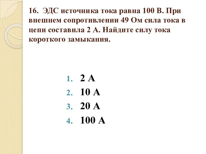 16. ЭДС источника тока равна 100 В. При внешнем сопротивлении 49