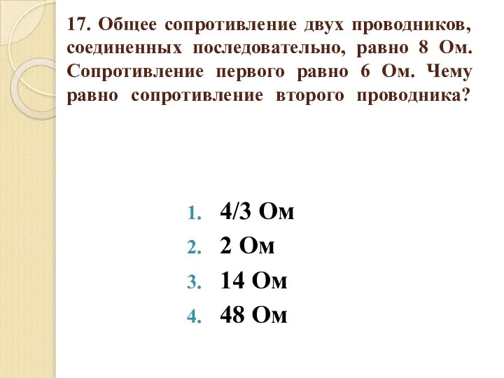 17. Общее сопротивление двух проводников, соединенных последовательно, равно 8 Ом. Сопротивление