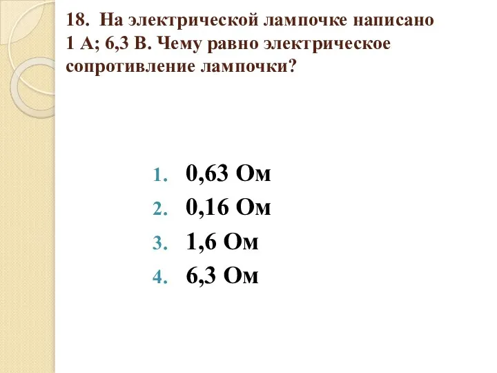 18. На электрической лампочке написано 1 А; 6,3 В. Чему равно