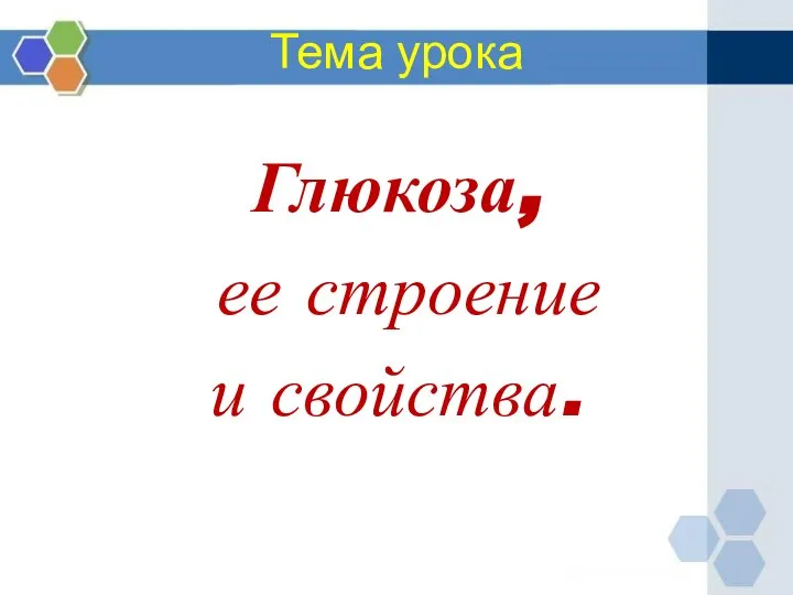 Тема урока Глюкоза, ее строение и свойства.