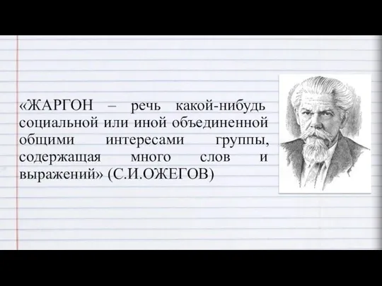 «ЖАРГОН – речь какой-нибудь социальной или иной объединенной общими интересами группы,