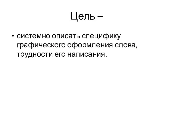 Цель – системно описать специфику графического оформления слова, трудности его написания.