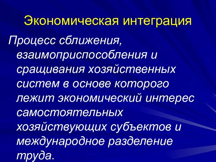 Экономическая интеграция Процесс сближения, взаимоприспособления и сращивания хозяйственных систем в основе