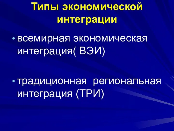 Типы экономической интеграции всемирная экономическая интеграция( ВЭИ) традиционная региональная интеграция (ТРИ)