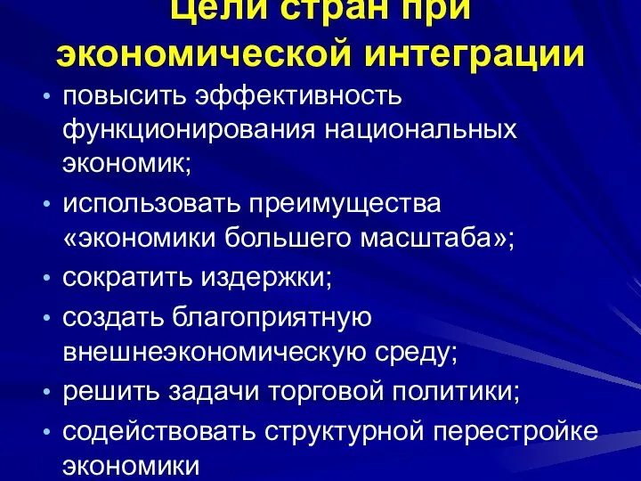 Цели стран при экономической интеграции повысить эффективность функционирования национальных экономик; использовать