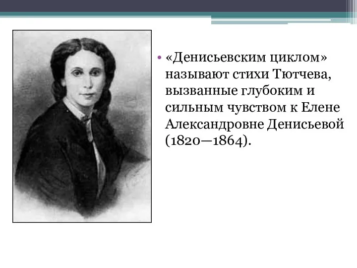 «Денисьевским циклом» называют стихи Тютчева, вызванные глубоким и сильным чувством к Елене Александровне Денисьевой (1820—1864).