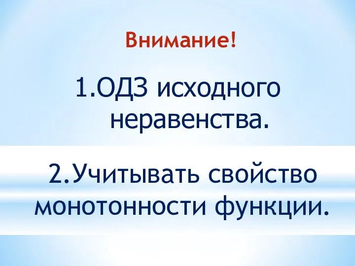 Внимание! 2.Учитывать свойство монотонности функции. 1.ОДЗ исходного неравенства.