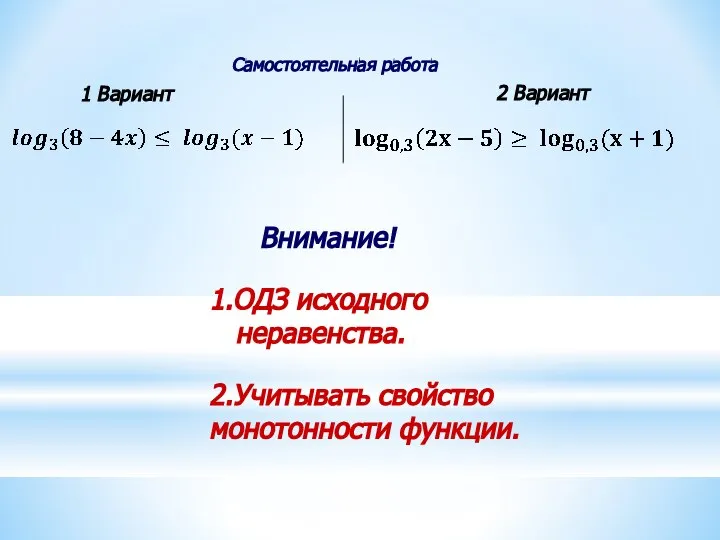 Самостоятельная работа 1 Вариант 2 Вариант Внимание! 1.ОДЗ исходного неравенства. 2.Учитывать свойство монотонности функции.