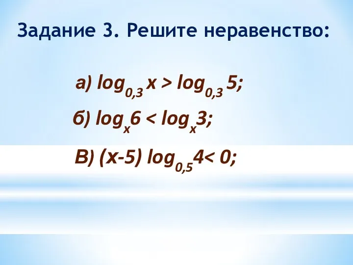 В) (х-5) log0,54 Задание 3. Решите неравенство: а) log0,3 x > log0,3 5; б) logx6