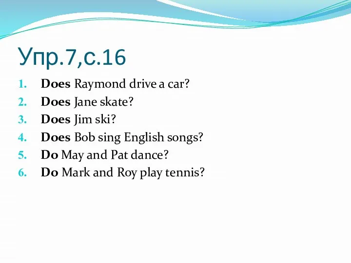 Упр.7,с.16 Does Raymond drive a car? Does Jane skate? Does Jim