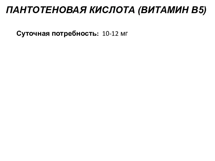 ПАНТОТЕНОВАЯ КИСЛОТА (ВИТАМИН B5) Суточная потребность: 10-12 мг