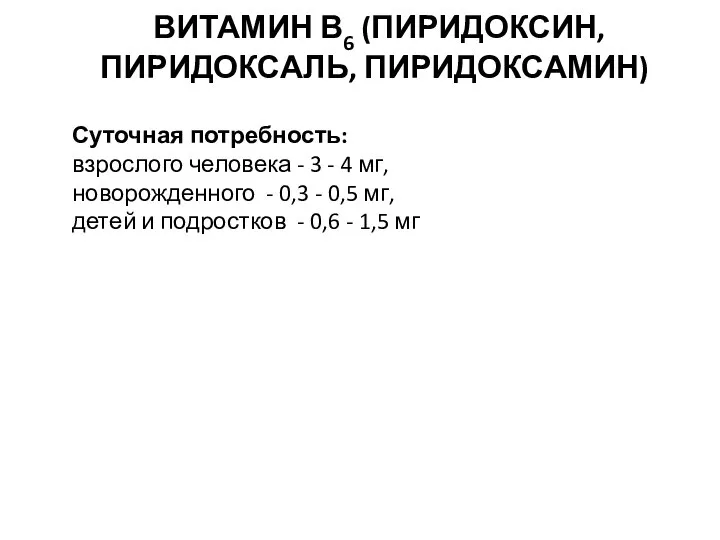 ВИТАМИН В6 (ПИРИДОКСИН, ПИРИДОКСАЛЬ, ПИРИДОКСАМИН) Суточная потребность: взрослого человека - 3