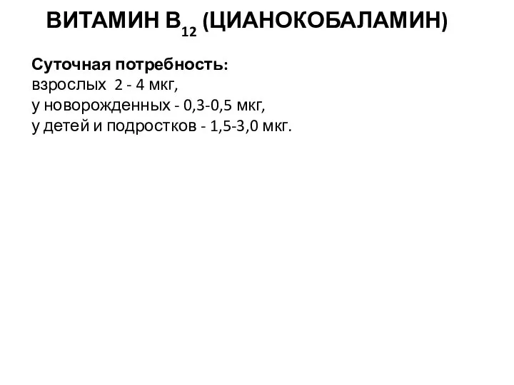 ВИТАМИН В12 (ЦИАНОКОБАЛАМИН) Суточная потребность: взрослых 2 - 4 мкг, у