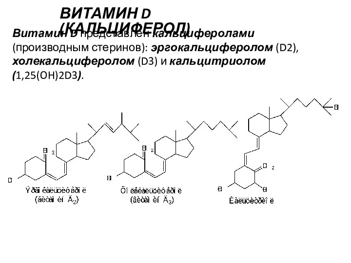 ВИТАМИН D (КАЛЬЦИФЕРОЛ) Витамин D представлен кальциферолами (производным стеринов): эргокальциферолом (D2), холекальциферолом (D3) и кальцитриолом (1,25(OH)2D3).