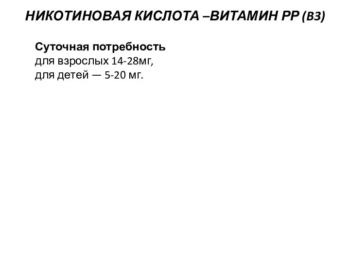 НИКОТИНОВАЯ КИСЛОТА –ВИТАМИН РР (B3) Суточная потребность для взрослых 14-28мг, для детей — 5-20 мг.