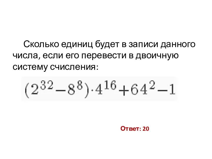 Сколько единиц будет в записи данного числа, если его перевести в двоичную систему счисления: Ответ: 20
