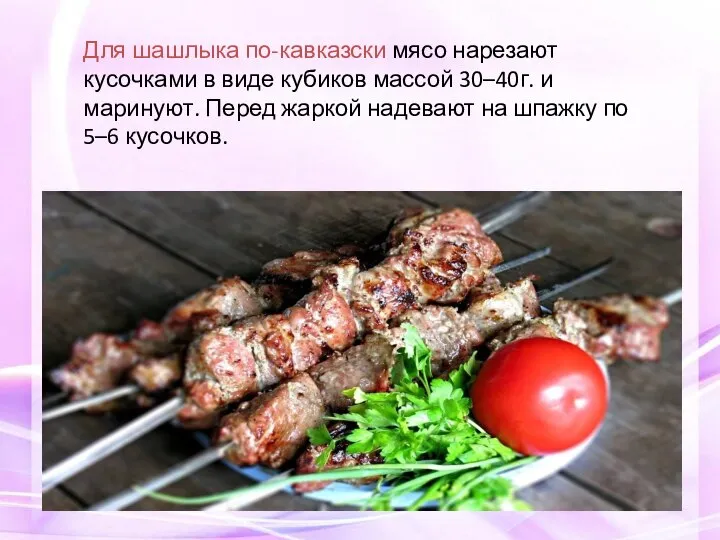 Для шашлыка по-кавказски мясо нарезают кусочками в виде кубиков массой 30–40г.