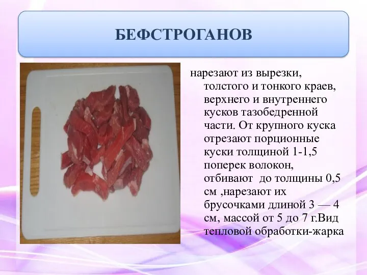 нарезают из вырезки, толстого и тонкого краев, верхнего и внутреннего кусков